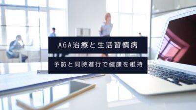 AGA治療と生活習慣病：予防と同時進行で健康を維持